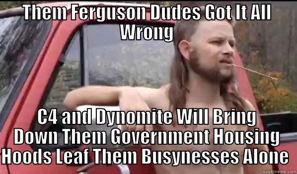 THEM FERGUSON DUDES GOT IT ALL WRONG C4 AND DYNOMITE WILL BRING DOWN THEM GOVERNMENT HOUSING HOODS LEAF THEM BUSYNESSES ALONE  Almost Politically Correct Redneck