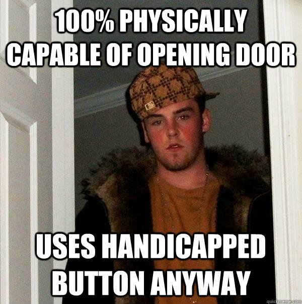 100% Physically capable of opening door Uses handicapped button anyway  Scumbag Steve