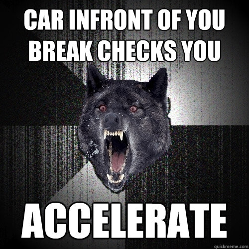 Car infront of you break checks you Accelerate   Insanity Wolf