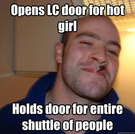Opens LC door for hot girl Holds door for entire shuttle of people  