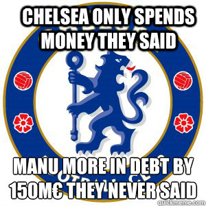 Chelsea only spends money they said ManU more in debt by 150M€ they never said - Chelsea only spends money they said ManU more in debt by 150M€ they never said  Chelsea meme