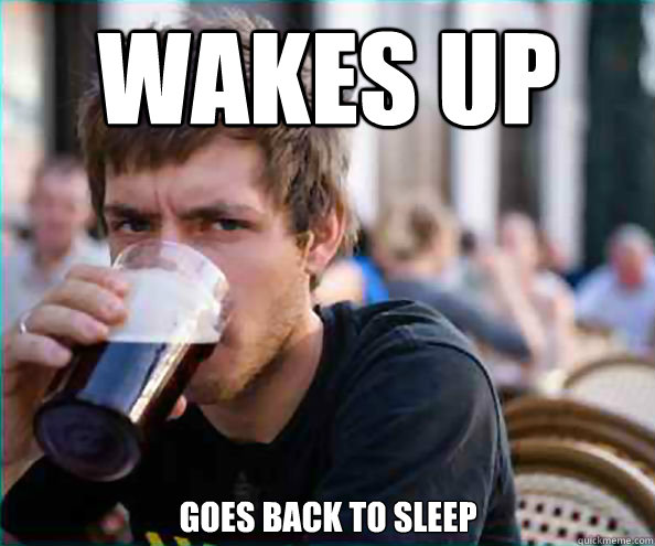 Wakes up goes back to sleep  Lazy College Senior