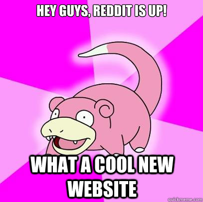 Hey guys, reddit is up! what a cool new website  Slowpoke