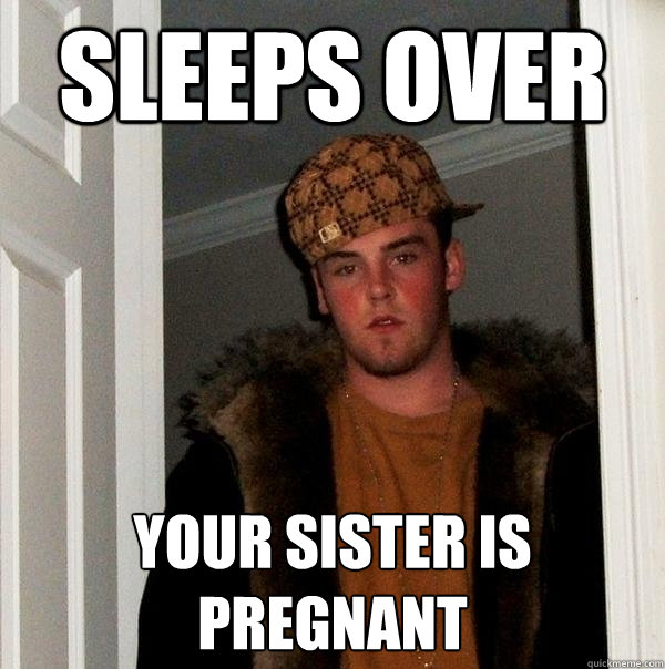 Sleeps over Your Sister is pregnant  Scumbag Steve