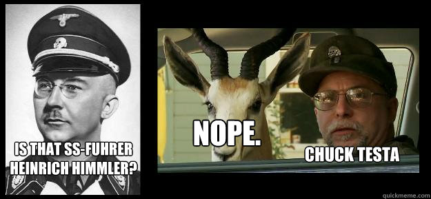 Is that SS-Fuhrer Heinrich Himmler? NOPE. Chuck Testa  Himmler Chuck Testa
