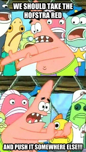 We should take the Hofstra RED And push it somewhere else!!!  - We should take the Hofstra RED And push it somewhere else!!!   Patrick Star
