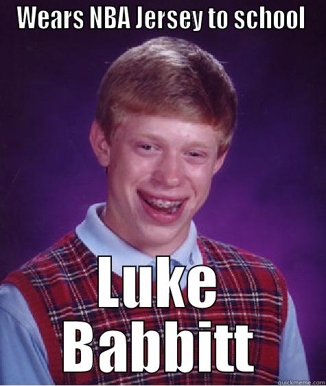 WEARS NBA JERSEY TO SCHOOL LUKE BABBITT Bad Luck Brian