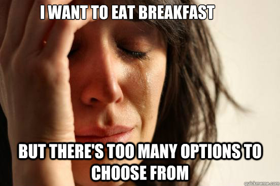 I want to eat breakfast but there's too many options to choose from  First World Problems