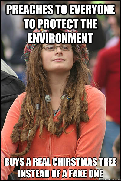 Preaches to everyone to protect the environment  buys a real Chirstmas tree instead of a fake one   College Liberal