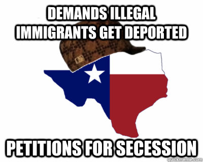 demands illegal immigrants get deported petitions for secession - demands illegal immigrants get deported petitions for secession  Scumbag Texas