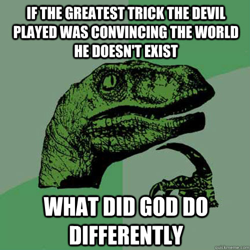 if the greatest trick the devil played was convincing the world he doesn't exist what did god do differently  Philosoraptor