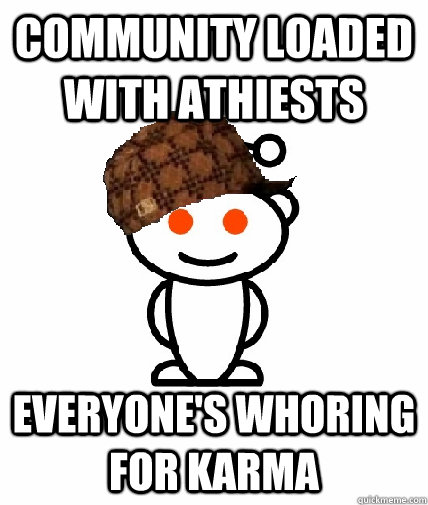 community loaded with athiests everyone's whoring for karma - community loaded with athiests everyone's whoring for karma  Scumbag Reddit