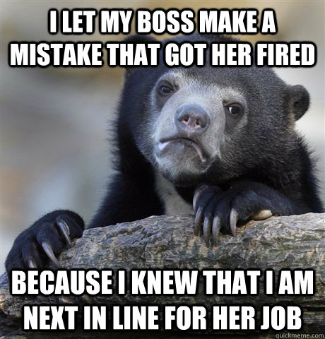 I Let my boss make a mistake that got her fired because i knew that i am next in line for her job - I Let my boss make a mistake that got her fired because i knew that i am next in line for her job  Confession Bear