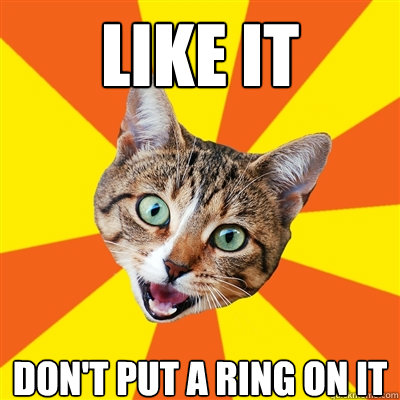 like it don't put a ring on it  Bad Advice Cat