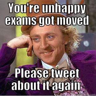YOU'RE UNHAPPY EXAMS GOT MOVED PLEASE TWEET ABOUT IT AGAIN  Condescending Wonka