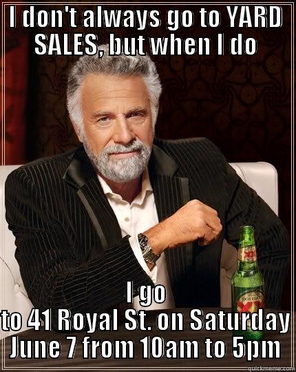 yard sale - I DON'T ALWAYS GO TO YARD SALES, BUT WHEN I DO I GO TO 41 ROYAL ST. ON SATURDAY JUNE 7 FROM 10AM TO 5PM The Most Interesting Man In The World