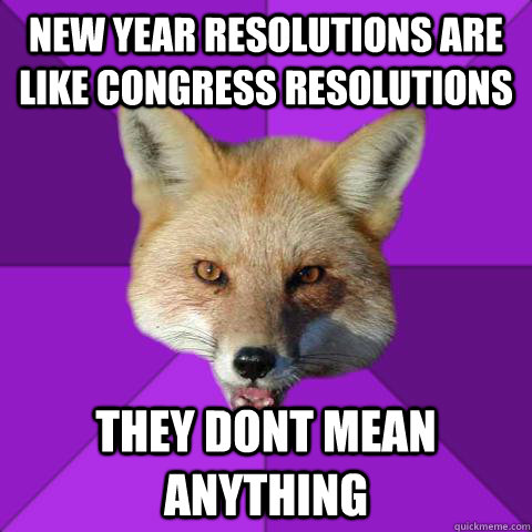 New year resolutions are like congress resolutions  they dont mean anything   Forensics Fox