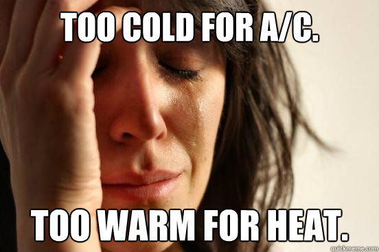 Too cold for A/C. Too warm for Heat. - Too cold for A/C. Too warm for Heat.  First World Problems