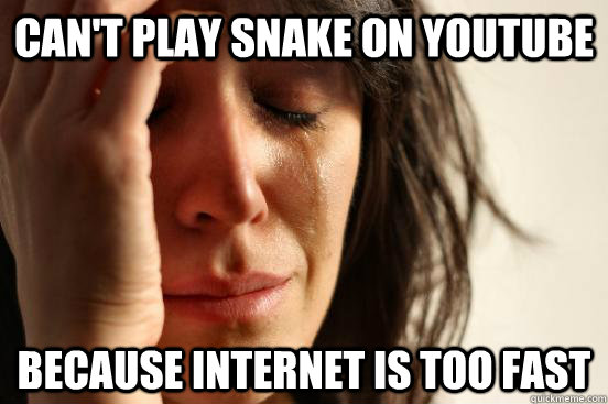 CAN'T PLAY SNAKE ON YOUTUBE because INTERNET IS TOO FAST  First World Problems