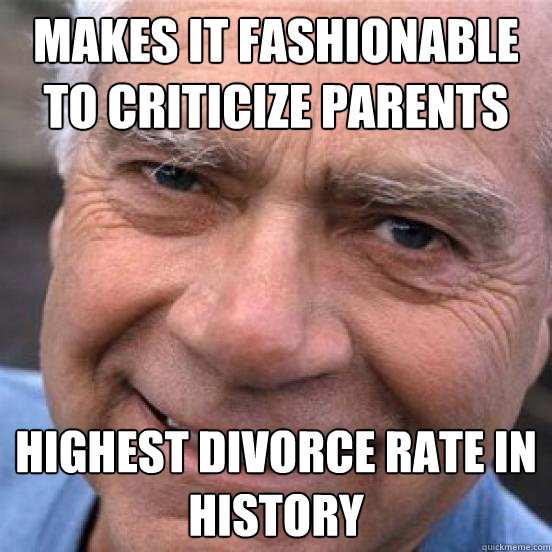 makes it fashionable to criticize parents highest divorce rate in history - makes it fashionable to criticize parents highest divorce rate in history  Scumbag Baby-Boomer