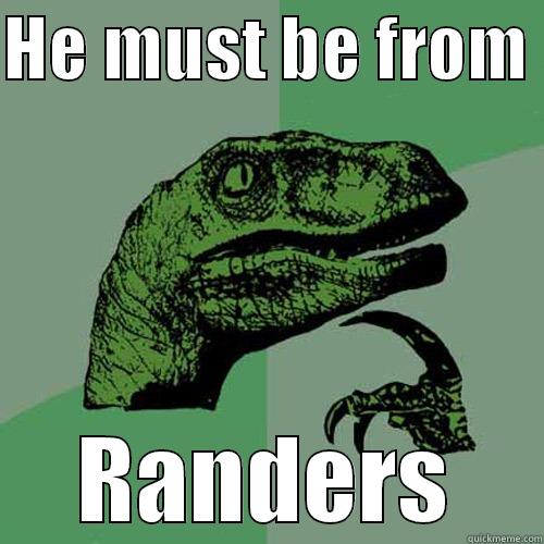 HE MUST BE FROM  RANDERS Philosoraptor