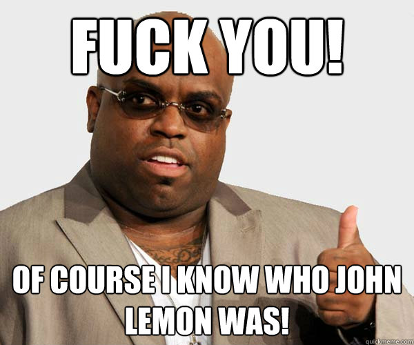 Fuck You! Of course I know who John Lemon was! - Fuck You! Of course I know who John Lemon was!  Ceelo