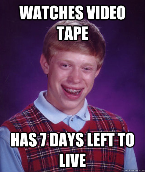 Watches video tape Has 7 days left to live  Bad Luck Brian