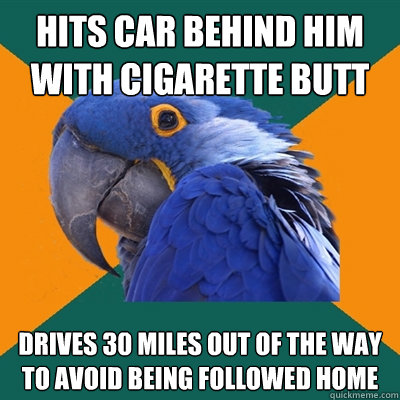 Hits car behind him with cigarette butt  drives 30 miles out of the way to avoid being followed home  Paranoid Parrot