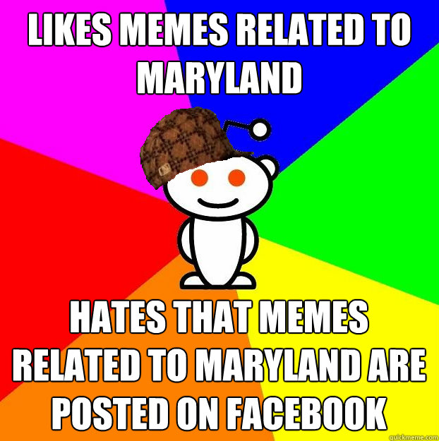 Likes memes related to Maryland hates that memes related to maryland are posted on facebook  Scumbag Redditor