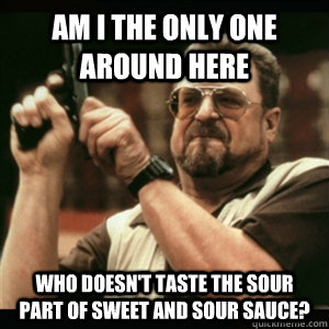 Am i the only one around here Who doesn't taste the sour part of sweet and sour sauce?  Am I The Only One Round Here