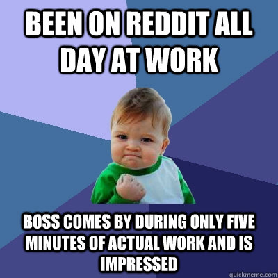 Been on Reddit all day at work Boss comes by during only five minutes of actual work and is impressed  Success Kid