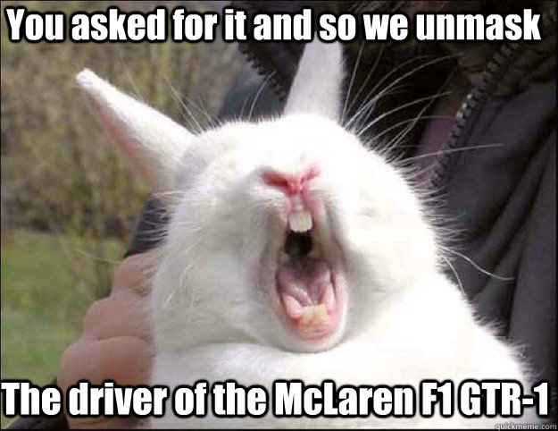 You asked for it and so we unmask  The driver of the McLaren F1 GTR-1 - You asked for it and so we unmask  The driver of the McLaren F1 GTR-1  Screaming Bunny