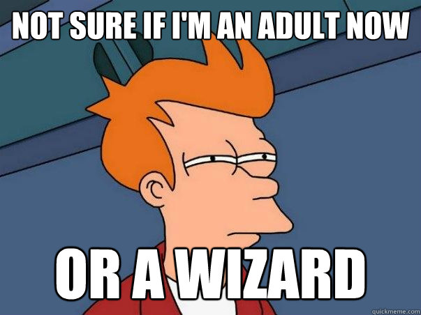 not sure if i'm an adult now Or a wizard  Not sure if deaf