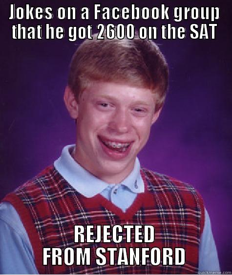 JOKES ON A FACEBOOK GROUP THAT HE GOT 2600 ON THE SAT REJECTED FROM STANFORD Bad Luck Brian