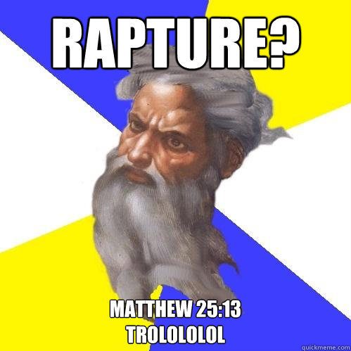 Rapture? Matthew 25:13
Trolololol  Advice God
