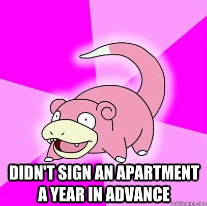  Didn't sign an apartment a year in advance  Slowpoke