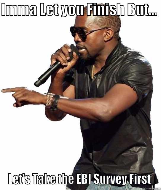 IMMA LET YOU FINISH BUT...  LET'S TAKE THE EBI SURVEY FIRST Misc