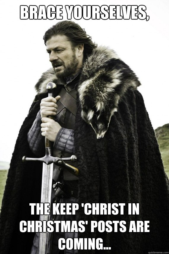 Brace yourselves, the keep 'christ in christmas' posts are coming... Caption 3 goes here  Brace yourself