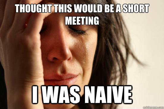 Thought this would be a short meeting I was naive  First World Problems