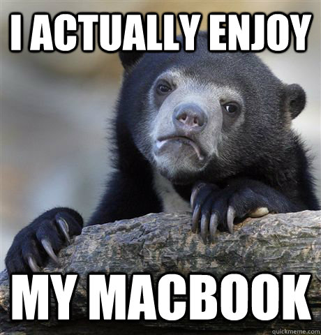 I actually enjoy my macbook  Confession Bear