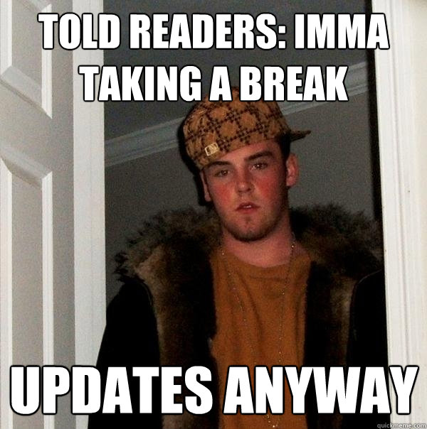 told readers: imma taking a break Updates anyway  Scumbag Steve