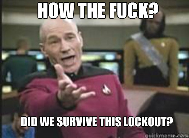 How the fuck? Did we survive this lockout?  What the Fuck