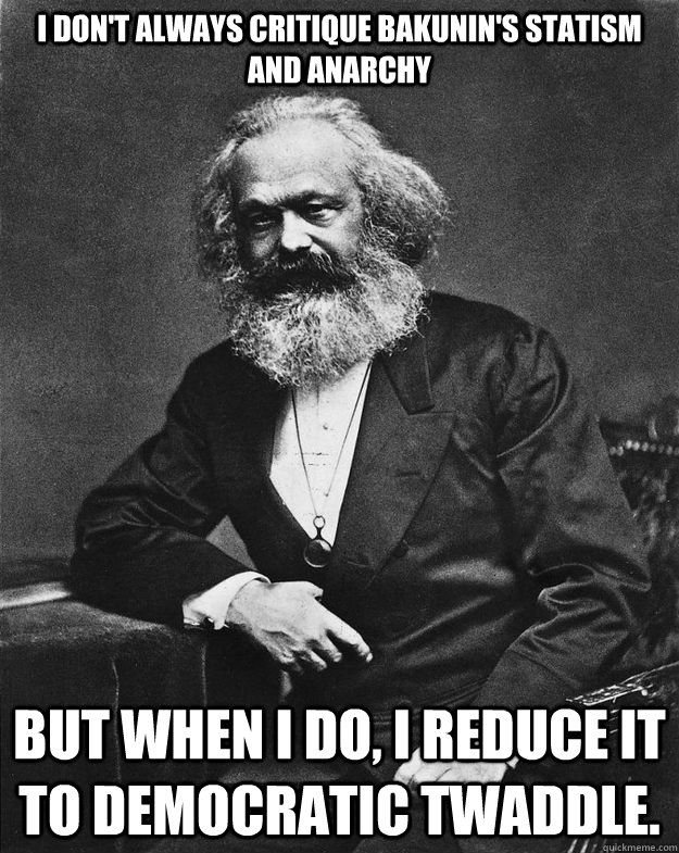 I don't always critique Bakunin's Statism and Anarchy But when I do, I reduce it to democratic twaddle.  