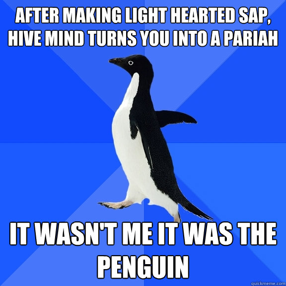 After making light hearted SAP, hive mind turns you into a pariah It wasn't me it was the penguin   Socially Awkward Penguin