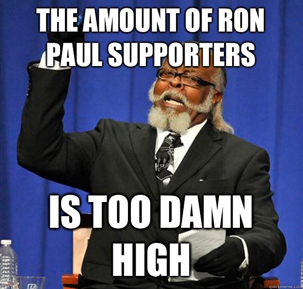 The amount of Ron Paul supporters Is too damn high  Jimmy McMillan