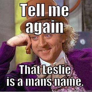 TELL ME AGAIN THAT LESLIE IS A MANS NAME. Condescending Wonka