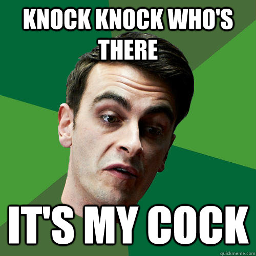 Knock knock who's there it's my cock  