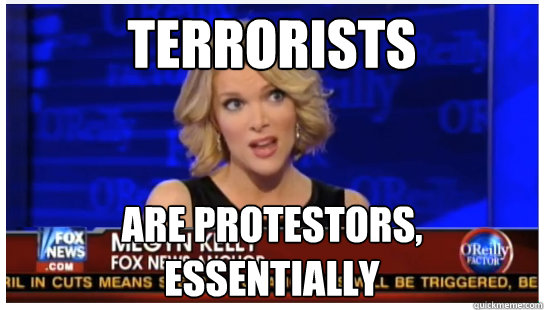 Terrorists are protestors, essentially - Terrorists are protestors, essentially  Euphemism Megyn Kelly