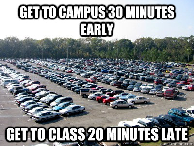 Get to Campus 30 minutes early get to class 2o minutes late  