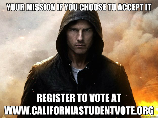 YOUR MISSION IF YOU CHOOSE TO ACCEPT IT REGISTER TO VOTE AT www.californiastudentvote.org
 - YOUR MISSION IF YOU CHOOSE TO ACCEPT IT REGISTER TO VOTE AT www.californiastudentvote.org
  Mission Impossible Logic